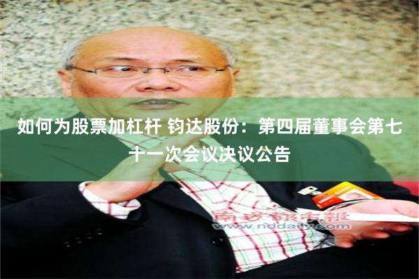 如何为股票加杠杆 钧达股份：第四届董事会第七十一次会议决议公告