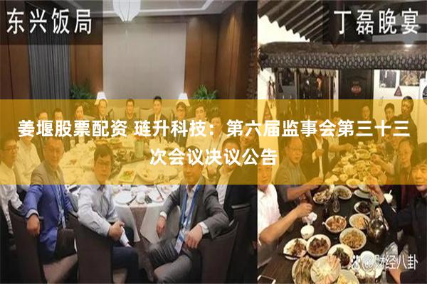 姜堰股票配资 琏升科技：第六届监事会第三十三次会议决议公告