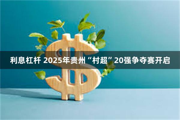 利息杠杆 2025年贵州“村超”20强争夺赛开启