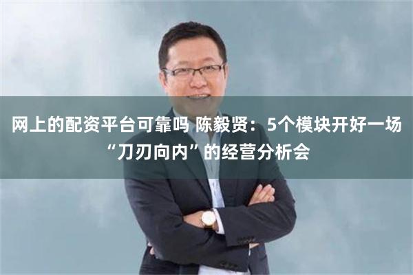 网上的配资平台可靠吗 陈毅贤：5个模块开好一场“刀刃向内”的经营分析会