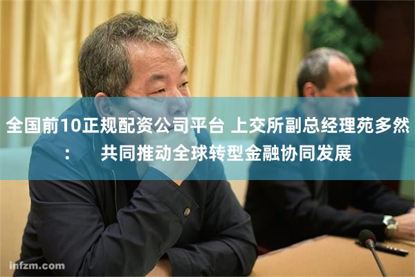全国前10正规配资公司平台 上交所副总经理苑多然：    共同推动全球转型金融协同发展