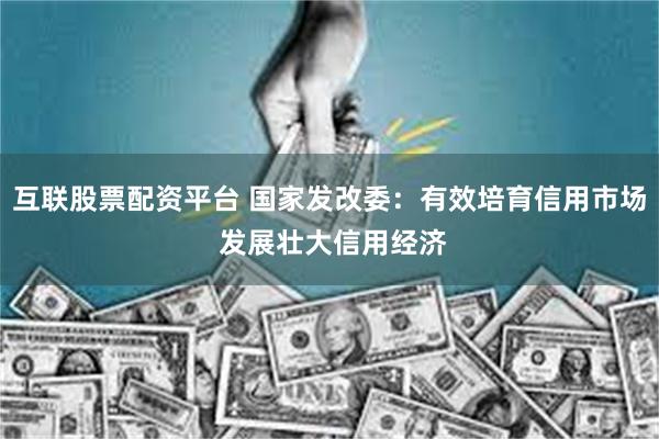 互联股票配资平台 国家发改委：有效培育信用市场 发展壮大信用经济