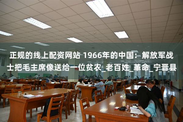 正规的线上配资网站 1966年的中国：解放军战士把毛主席像送给一位贫农_老百姓_革命_宁晋县