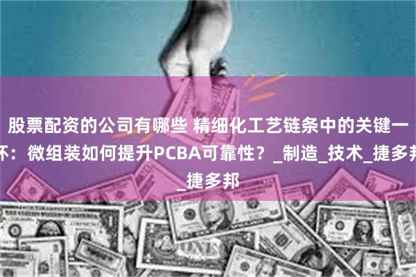 股票配资的公司有哪些 精细化工艺链条中的关键一环：微组装如何提升PCBA可靠性？_制造_技术_捷多邦
