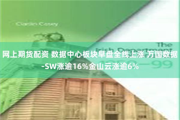 网上期货配资 数据中心板块早盘全线上涨 万国数据-SW涨逾16%金山云涨逾6%