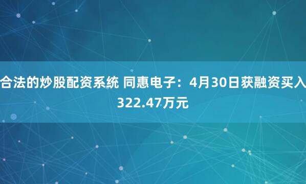 合法的炒股配资系统 同惠电子：4月30日获融资买入322.47万元