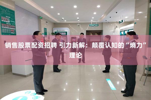 销售股票配资招聘 引力新解：颠覆认知的“熵力”理论