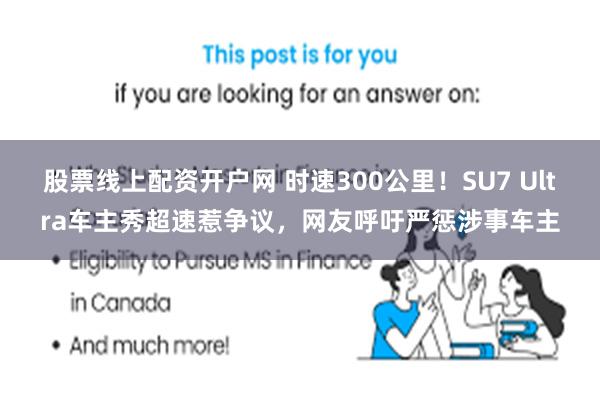 股票线上配资开户网 时速300公里！SU7 Ultra车主秀超速惹争议，网友呼吁严惩涉事车主