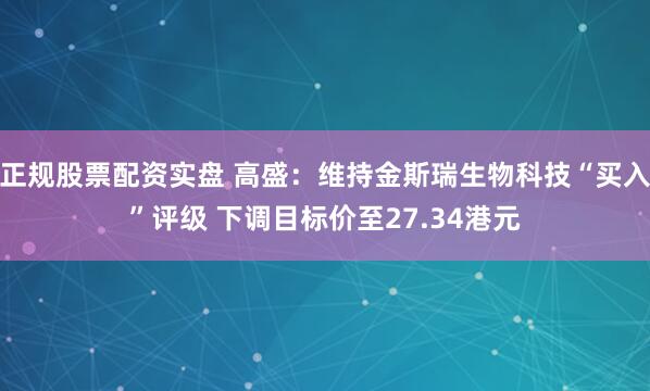 正规股票配资实盘 高盛：维持金斯瑞生物科技“买入”评级 下调目标价至27.34港元