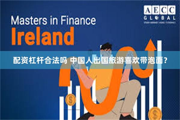 配资杠杆合法吗 中国人出国旅游喜欢带泡面？