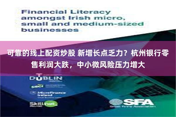可靠的线上配资炒股 新增长点乏力？杭州银行零售利润大跌，中小微风险压力增大