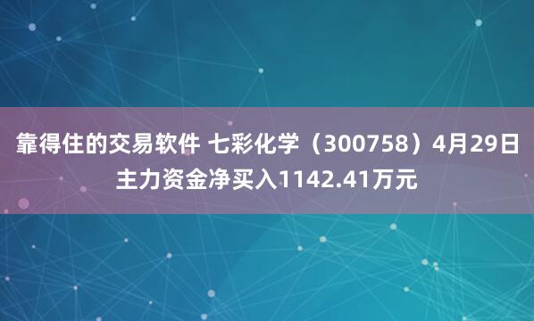 靠得住的交易软件 七彩化学（300758）4月29日主力资金净买入1142.41万元