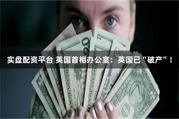 实盘配资平台 英国首相办公室：英国已“破产”！