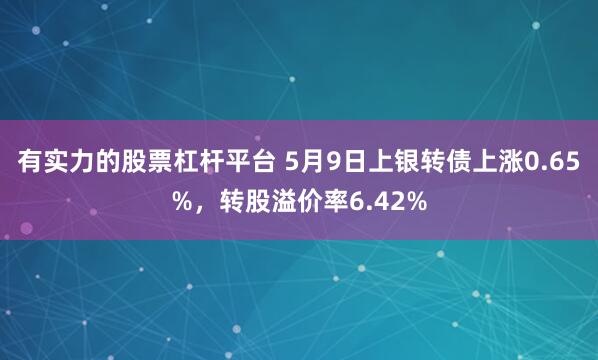 有实力的股票杠杆平台 5月9日上银转债上涨0.65%，转股溢价率6.42%