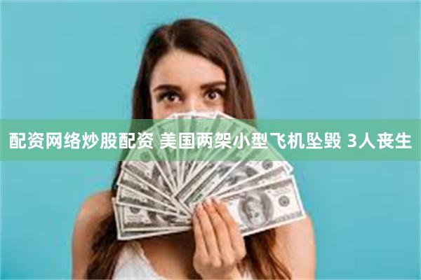 配资网络炒股配资 美国两架小型飞机坠毁 3人丧生