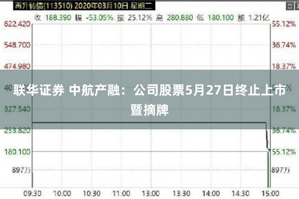 联华证券 中航产融：公司股票5月27日终止上市暨摘牌