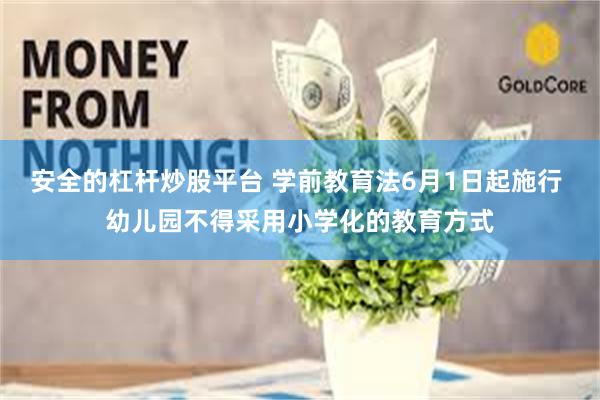 安全的杠杆炒股平台 学前教育法6月1日起施行 幼儿园不得采用小学化的教育方式