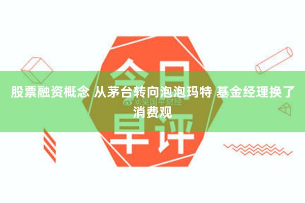 股票融资概念 从茅台转向泡泡玛特 基金经理换了消费观
