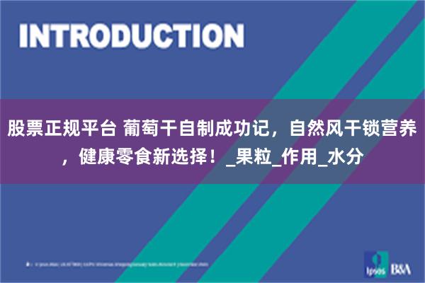 股票正规平台 葡萄干自制成功记，自然风干锁营养，健康零食新选择！_果粒_作用_水分