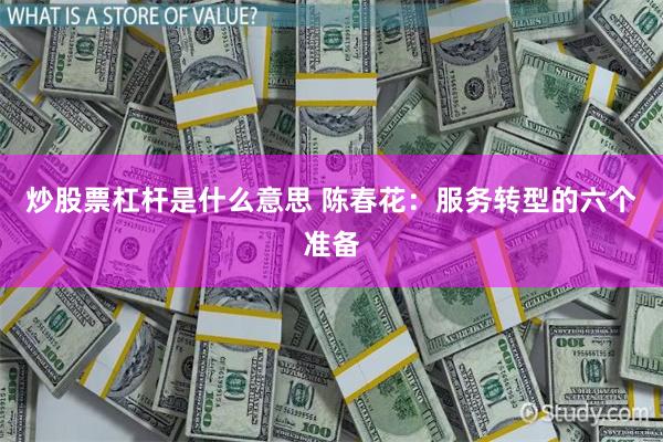 炒股票杠杆是什么意思 陈春花：服务转型的六个准备