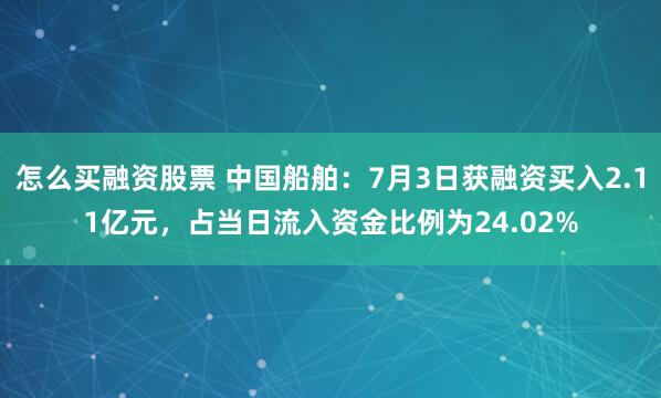 怎么买融资股票 中国船舶：7月3日获融资买入2.11亿元，占当日流入资金比例为24.02%
