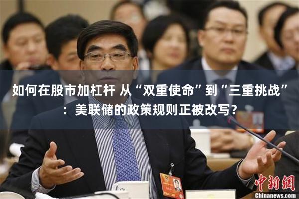 如何在股市加杠杆 从“双重使命”到“三重挑战”：美联储的政策规则正被改写？