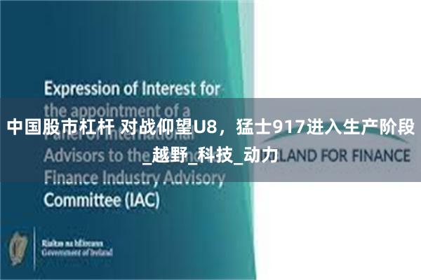 中国股市杠杆 对战仰望U8，猛士917进入生产阶段_越野_科技_动力