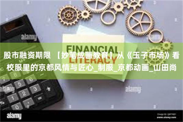 股市融资期限 【妙笔成画教育】从《玉子市场》看校服里的京都风情与匠心_制服_京都动画_山田尚