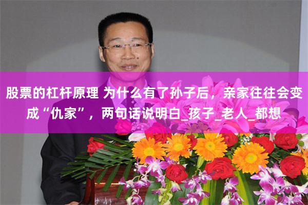 股票的杠杆原理 为什么有了孙子后，亲家往往会变成“仇家”，两句话说明白_孩子_老人_都想