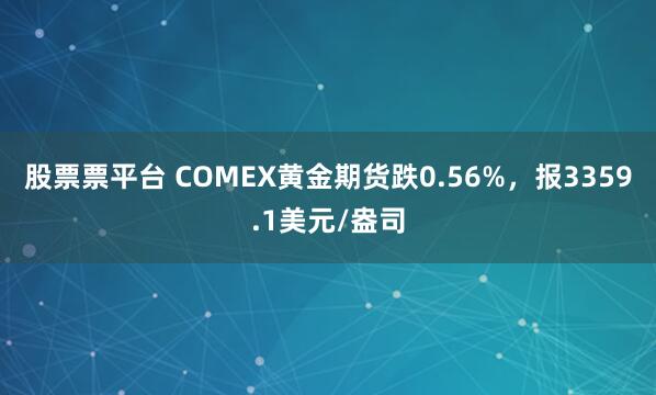 股票票平台 COMEX黄金期货跌0.56%，报3359.1美元/盎司