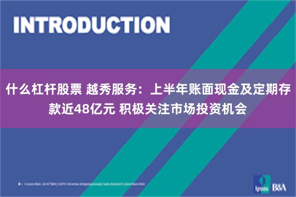 什么杠杆股票 越秀服务：上半年账面现金及定期存款近48亿元 积极关注市场投资机会