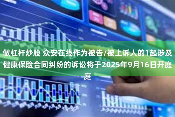 做杠杆炒股 众安在线作为被告/被上诉人的1起涉及健康保险合同纠纷的诉讼将于2025年9月16日开庭