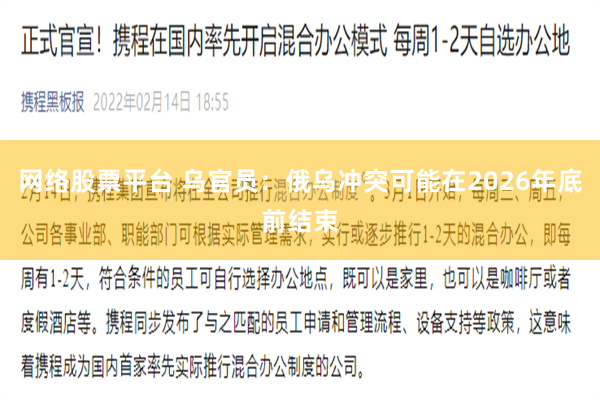 网络股票平台 乌官员：俄乌冲突可能在2026年底前结束