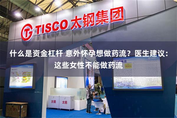 什么是资金杠杆 意外怀孕想做药流？医生建议：这些女性不能做药流
