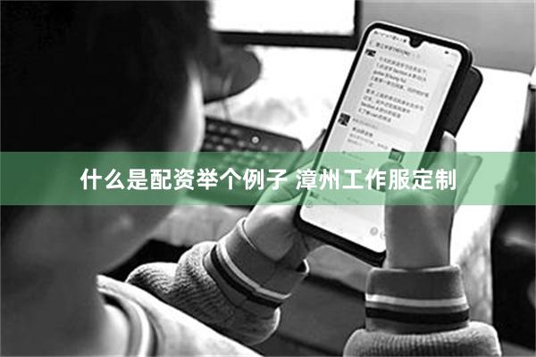 什么是配资举个例子 漳州工作服定制