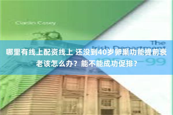 哪里有线上配资线上 还没到40岁卵巢功能提前衰老该怎么办？能不能成功促排？