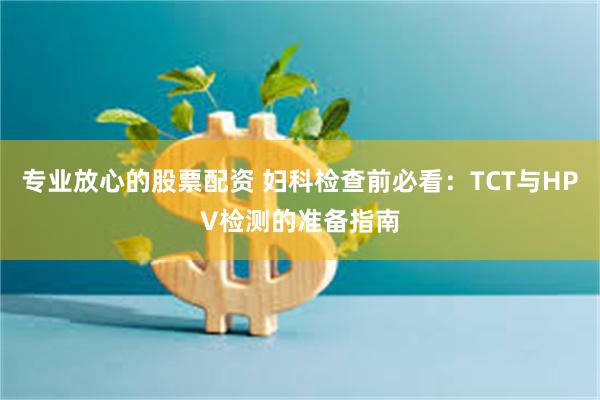 专业放心的股票配资 妇科检查前必看:TCT与HPV检测的准备指南