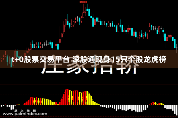 t+0股票交易平台 深股通现身15只个股龙虎榜