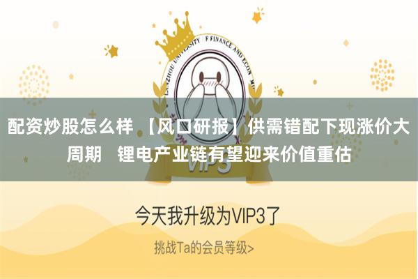 配资炒股怎么样 【风口研报】供需错配下现涨价大周期 锂电产业链有望迎来价值重估