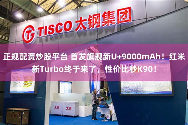 正规配资炒股平台 首发旗舰新U+9000mAh!红米新Turbo终于来了,性价比秒K90!