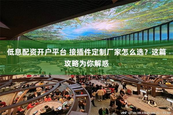 低息配资开户平台 接插件定制厂家怎么选?这篇攻略为你解惑