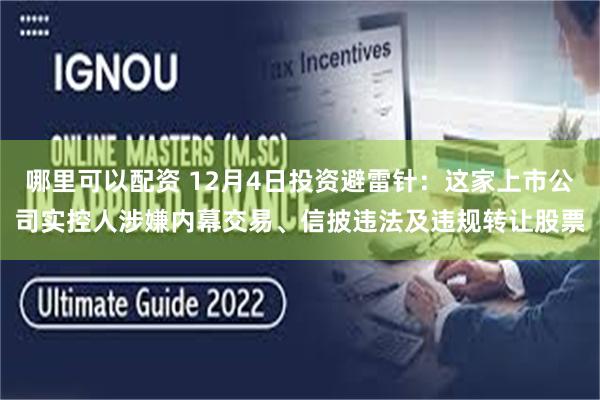 哪里可以配资 12月4日投资避雷针:这家上市公司实控人涉嫌内幕交易、信披违法及违规转让股票